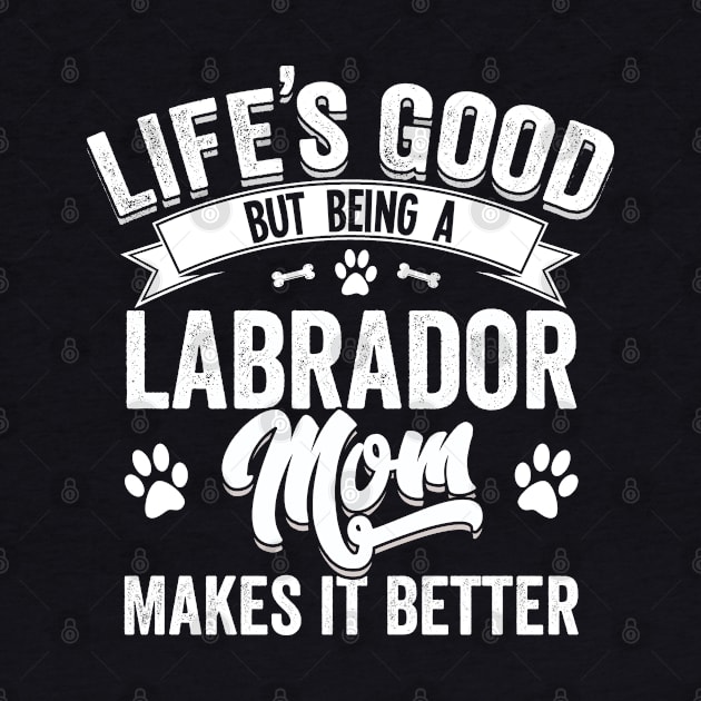 Labrador - Lifes Good But Being A Labrador Mom Makes It Better by Kudostees